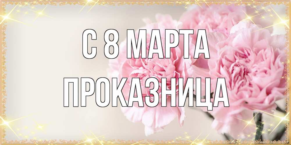 Открытка на каждый день с именем, Проказница C 8 МАРТА открытка с розовыми цветами в рамочке с подписью на 8 марта Прикольная открытка с пожеланием онлайн скачать бесплатно 