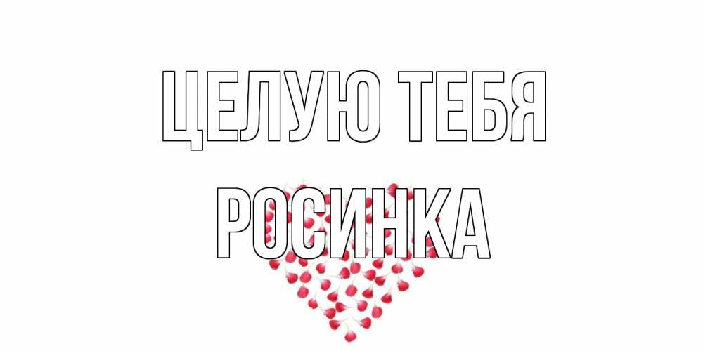 Открытка на каждый день с именем, Росинка Целую тебя сердце Прикольная открытка с пожеланием онлайн скачать бесплатно 