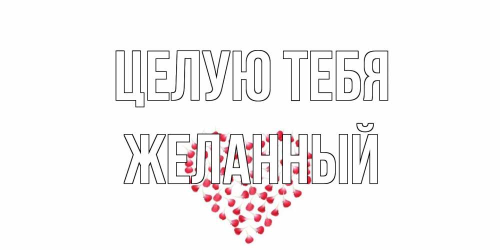 Открытка на каждый день с именем, Желанный Целую тебя сердце Прикольная открытка с пожеланием онлайн скачать бесплатно 