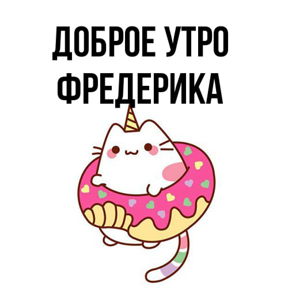 Открытка на каждый день с именем, Фредерика Доброе утро кот в бублике Прикольная открытка с пожеланием онлайн скачать бесплатно 