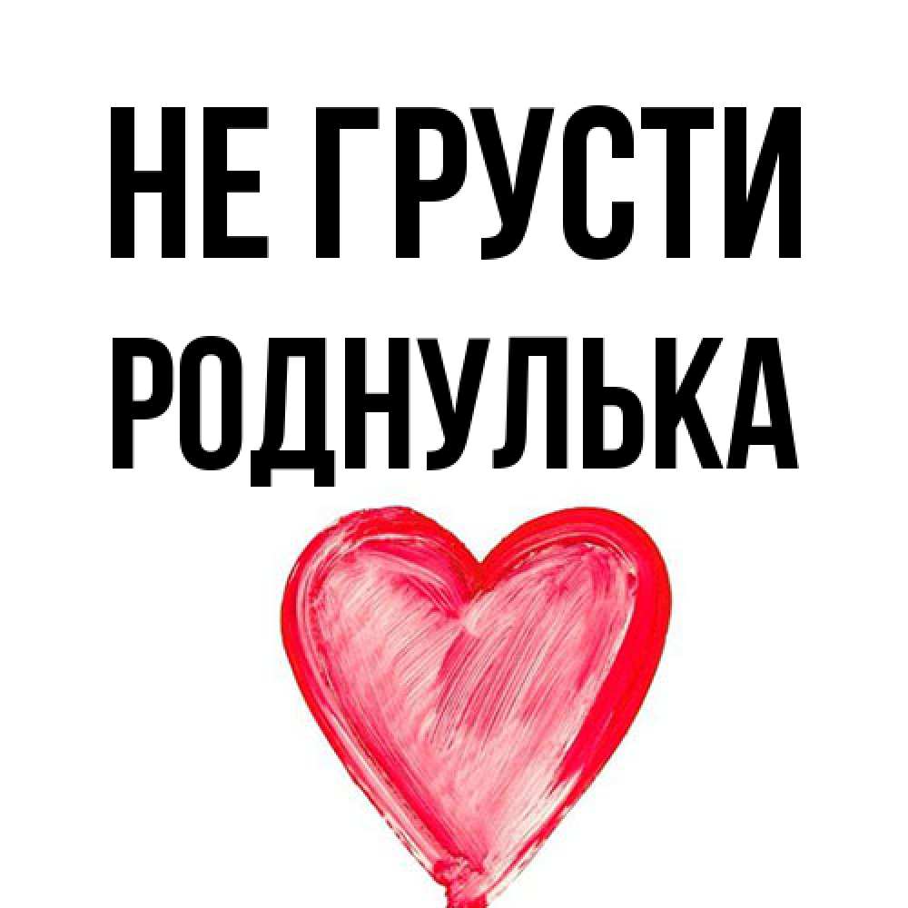 Открытка на каждый день с именем, Роднулька Не грусти сердечко Прикольная открытка с пожеланием онлайн скачать бесплатно 