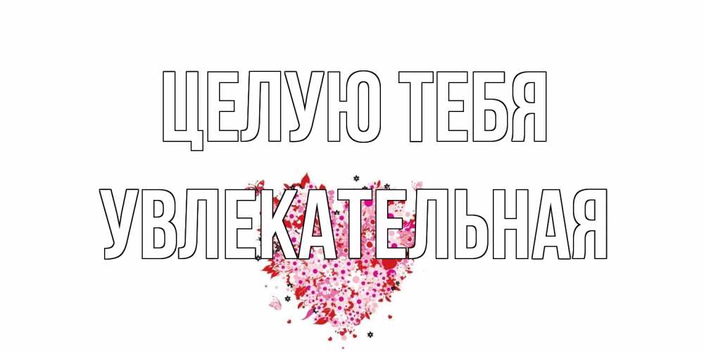 Открытка на каждый день с именем, Увлекательная Целую тебя сердце Прикольная открытка с пожеланием онлайн скачать бесплатно 