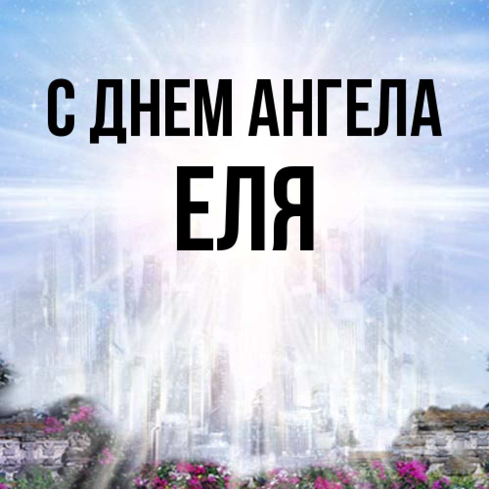 Открытка на каждый день с именем, Еля С днем ангела небесный свет Прикольная открытка с пожеланием онлайн скачать бесплатно 