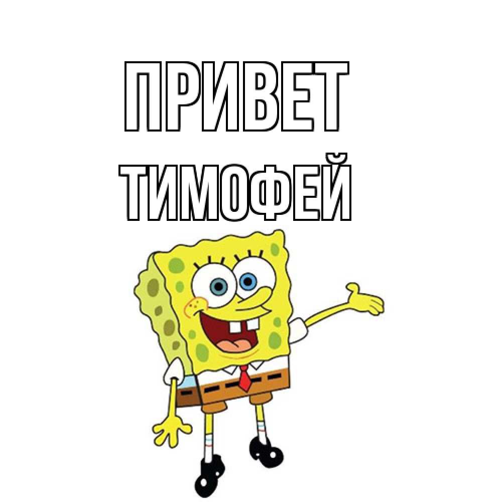 Открытка на каждый день с именем, Тимофей Привет спанч Боб на позитиве Прикольная открытка с пожеланием онлайн скачать бесплатно 