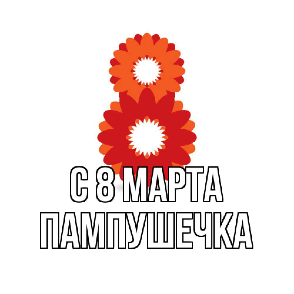 Открытка на каждый день с именем, пампушечка C 8 МАРТА восьмерка из лепестков Прикольная открытка с пожеланием онлайн скачать бесплатно 