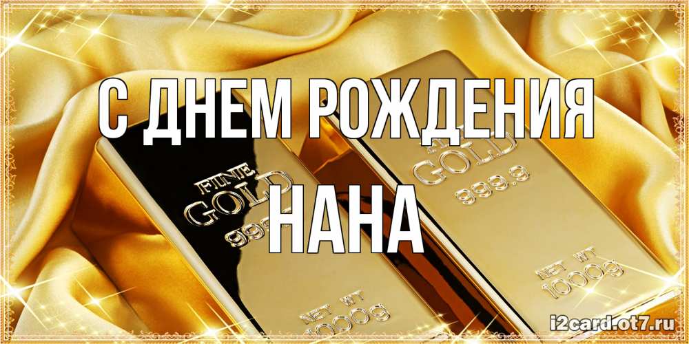Открытка на каждый день с именем, Нана С днем рождения золотые слитки лежат шелке золотого цвета Прикольная открытка с пожеланием онлайн скачать бесплатно 