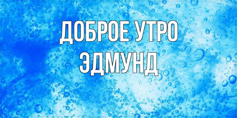 Открытка на каждый день с именем, Эдмунд Доброе утро хорошее утро под водой Прикольная открытка с пожеланием онлайн скачать бесплатно 