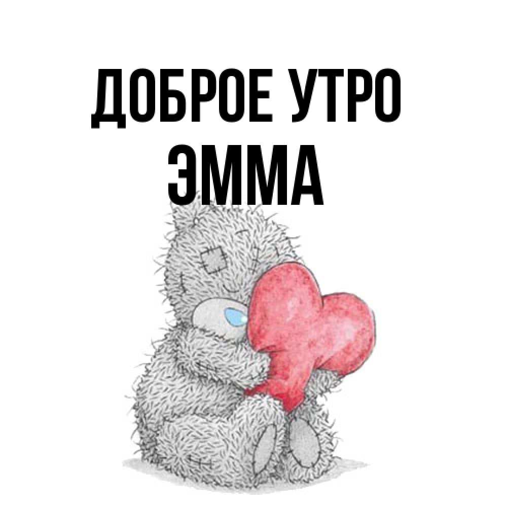 Открытка на каждый день с именем, Эмма Доброе утро плюшевые игрушки Прикольная открытка с пожеланием онлайн скачать бесплатно 