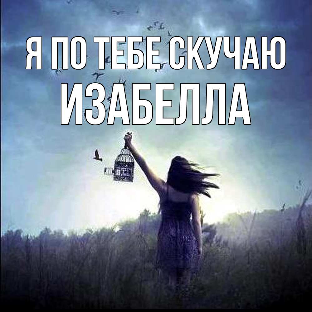 Открытка на каждый день с именем, Изабелла Я по тебе скучаю приходи ко мне Прикольная открытка с пожеланием онлайн скачать бесплатно 