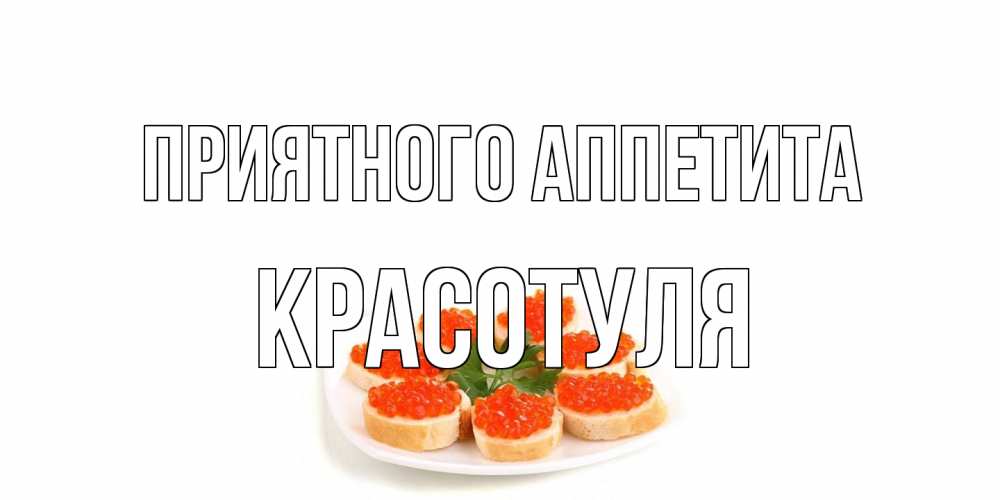 Открытка на каждый день с именем, Красотуля Приятного аппетита бутерброд,красная икра Прикольная открытка с пожеланием онлайн скачать бесплатно 