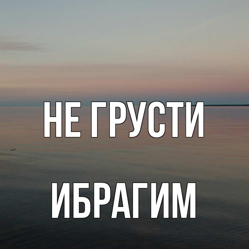 Картинка Не грусти, Ибрагим