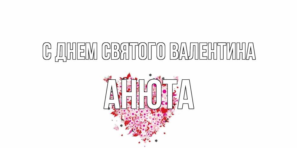 Открытка на каждый день с именем, Анюта С днем Святого Валентина день всех влюбленных пора дарить валентинку девушке Прикольная открытка с пожеланием онлайн скачать бесплатно 