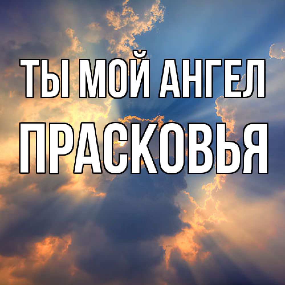 Открытка на каждый день с именем, Прасковья Ты мой ангел ангельский свет сквозь облака Прикольная открытка с пожеланием онлайн скачать бесплатно 