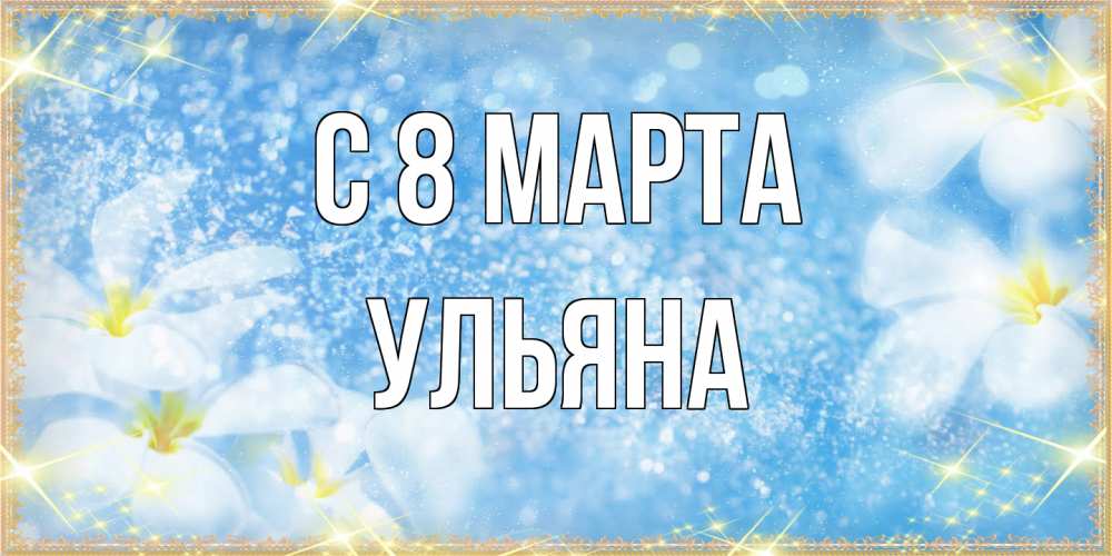 Открытка на каждый день с именем, Ульяна C 8 МАРТА международный женский день Прикольная открытка с пожеланием онлайн скачать бесплатно 