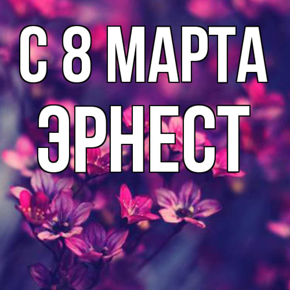 Открытка на каждый день с именем, Эрнест C 8 МАРТА небольшие цветы 1 Прикольная открытка с пожеланием онлайн скачать бесплатно 