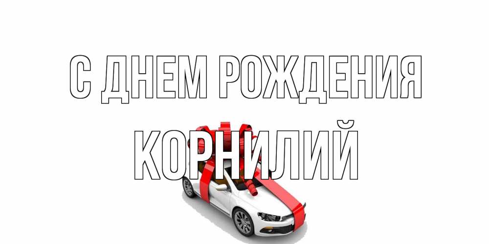 Открытка на каждый день с именем, Корнилий С днем рождения машина, лента Прикольная открытка с пожеланием онлайн скачать бесплатно 