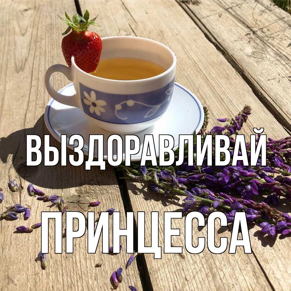 Открытка на каждый день с именем, Принцесса Выздоравливай чай Прикольная открытка с пожеланием онлайн скачать бесплатно 