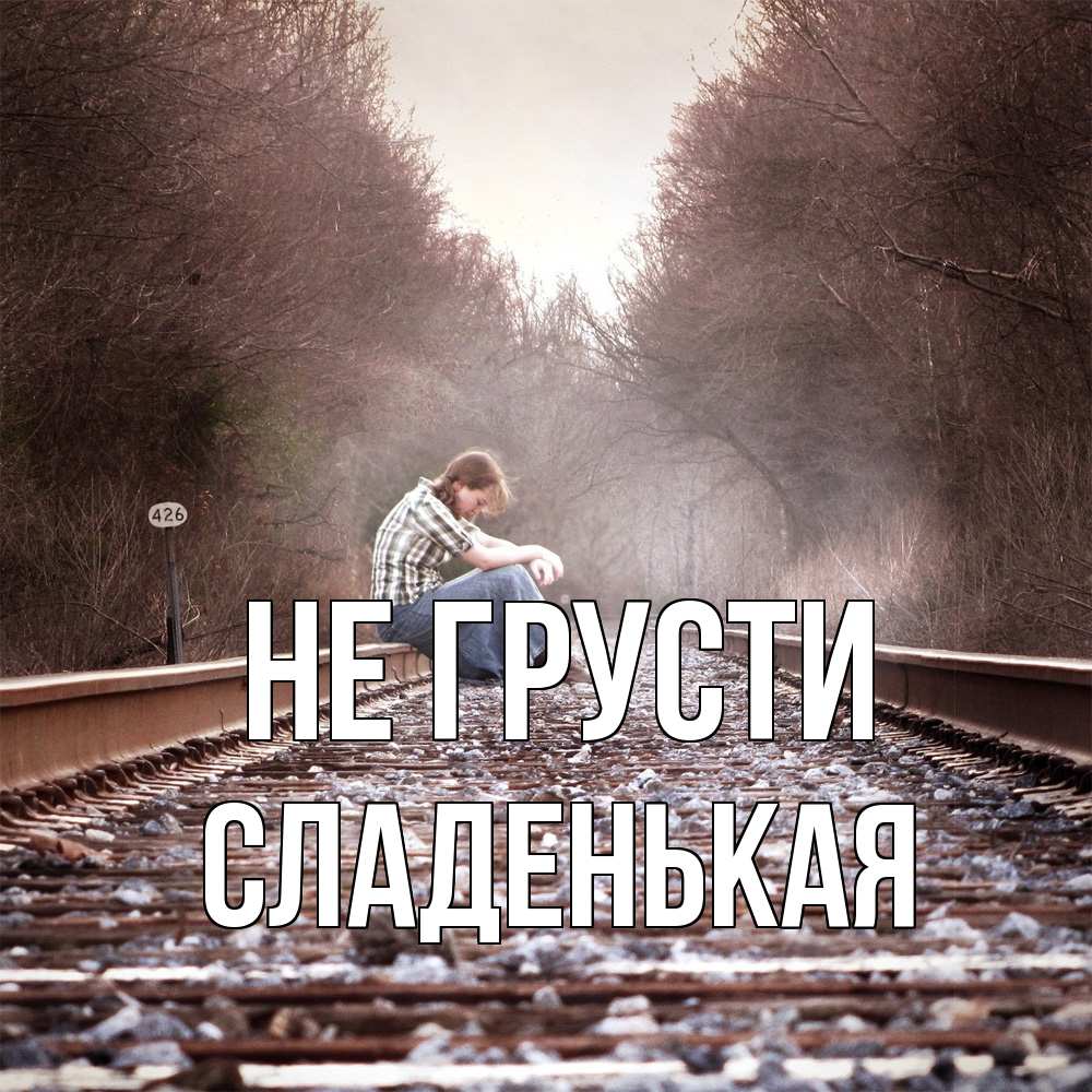 Открытка на каждый день с именем, Сладенькая Не грусти девушка на рельсах Прикольная открытка с пожеланием онлайн скачать бесплатно 
