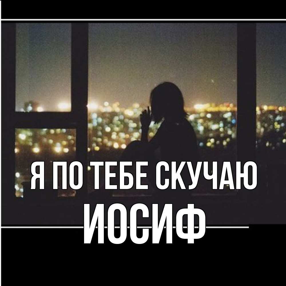 Открытка на каждый день с именем, Иосиф Я по тебе скучаю у окна Прикольная открытка с пожеланием онлайн скачать бесплатно 