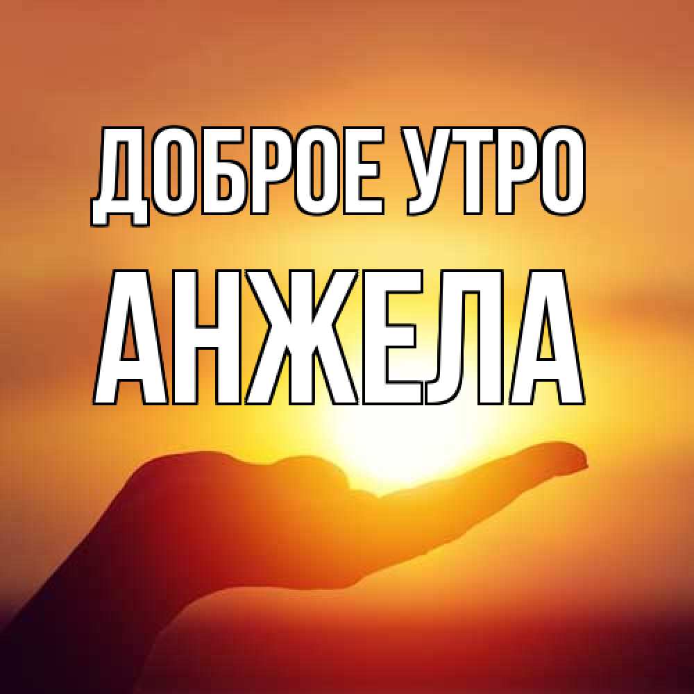 Открытка на каждый день с именем, Анжела Доброе утро ладошка и закат Прикольная открытка с пожеланием онлайн скачать бесплатно 
