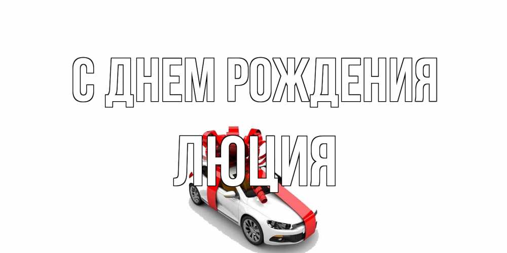 Открытка на каждый день с именем, Люция С днем рождения машина, лента Прикольная открытка с пожеланием онлайн скачать бесплатно 