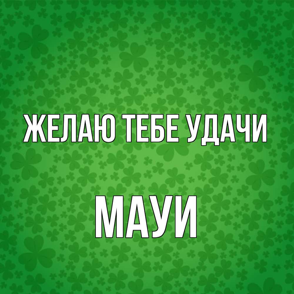 Открытка на каждый день с именем, Мауи Желаю тебе удачи много листочков на удачу Прикольная открытка с пожеланием онлайн скачать бесплатно 