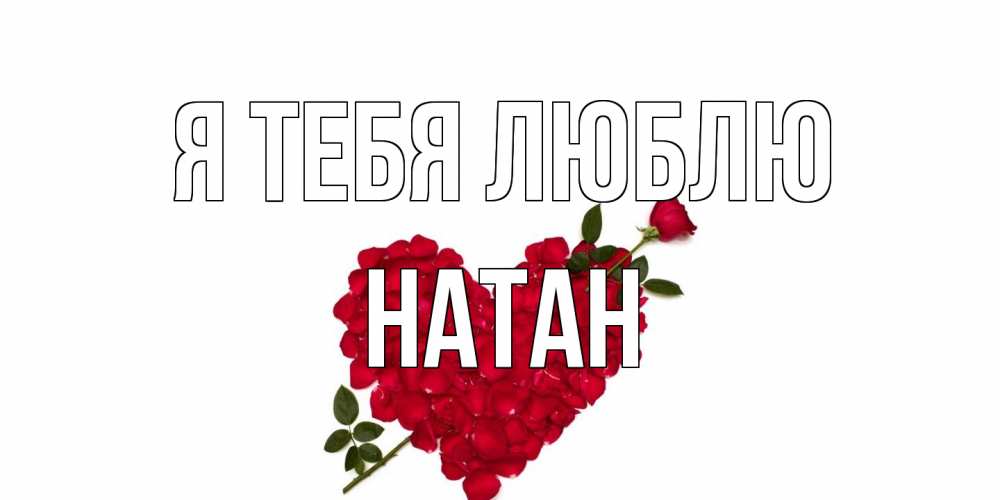 Открытка на каждый день с именем, Натан Я тебя люблю роза, сердце Прикольная открытка с пожеланием онлайн скачать бесплатно 
