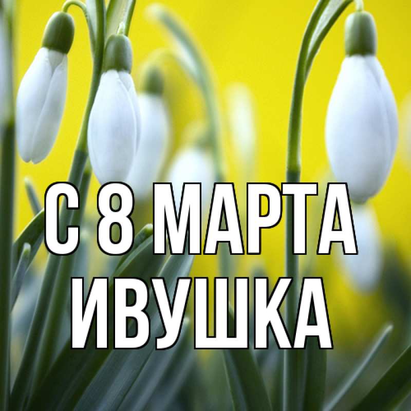 Картинка C 8 МАРТА, Ивушка