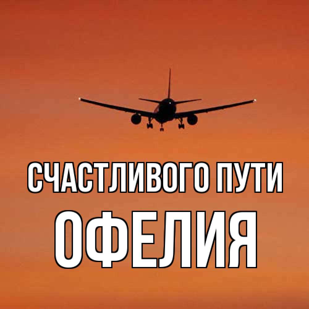 Открытка на каждый день с именем, Офелия Счастливого пути силуэт самолета Прикольная открытка с пожеланием онлайн скачать бесплатно 