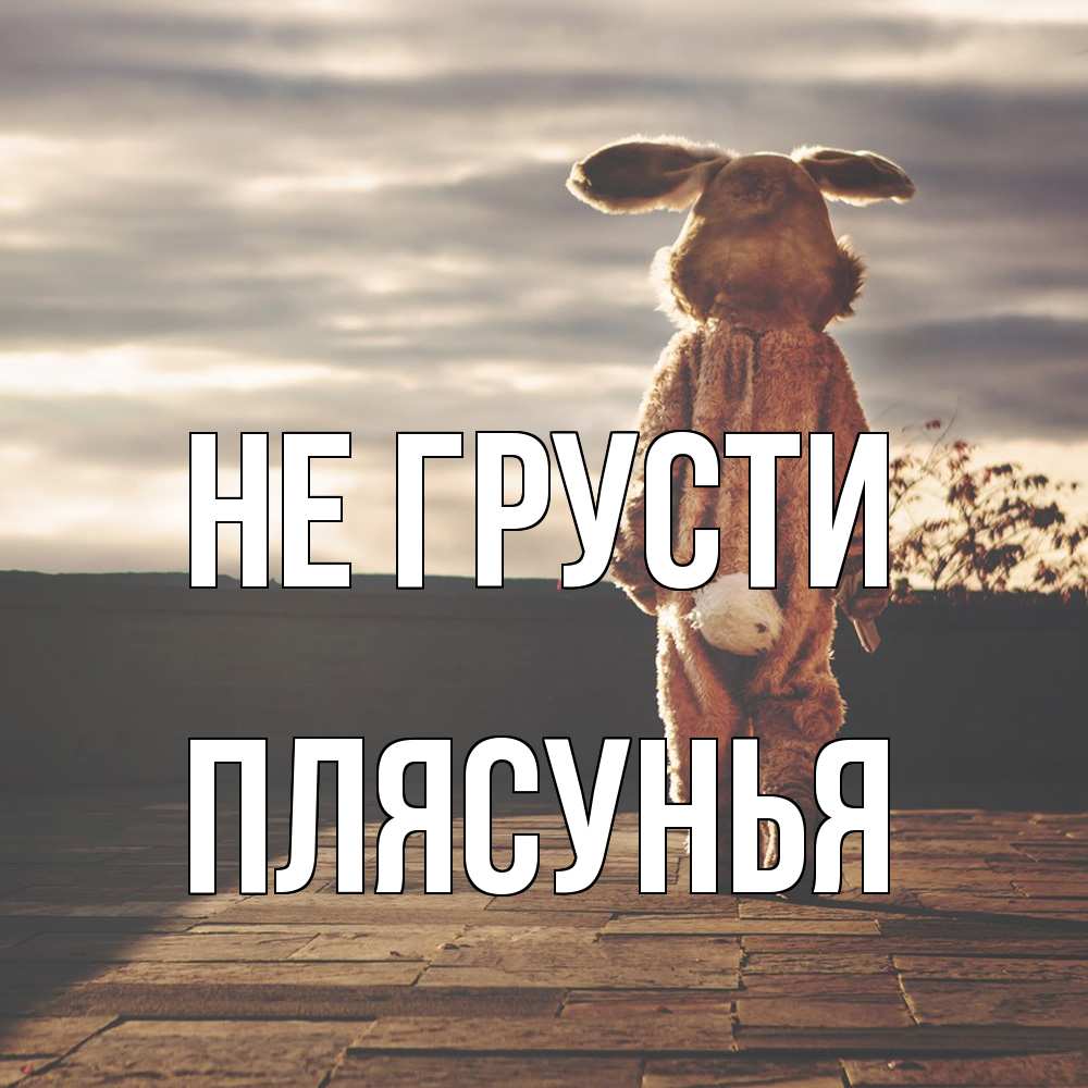 Открытка на каждый день с именем, Плясунья Не грусти со спины Прикольная открытка с пожеланием онлайн скачать бесплатно 