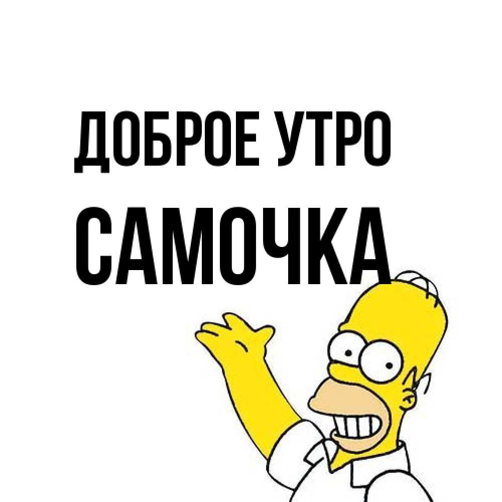 Открытка на каждый день с именем, Самочка Доброе утро открытки с пожеланиями Прикольная открытка с пожеланием онлайн скачать бесплатно 