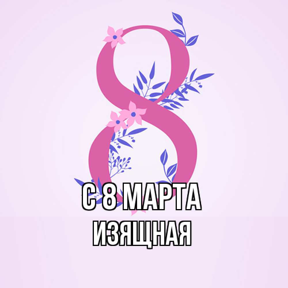 Открытка на каждый день с именем, Изящная C 8 МАРТА международный женский день Прикольная открытка с пожеланием онлайн скачать бесплатно 