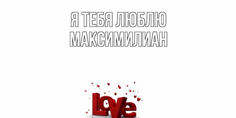 Открытка на каждый день с именем, Максимилиан Я тебя люблю love Прикольная открытка с пожеланием онлайн скачать бесплатно 