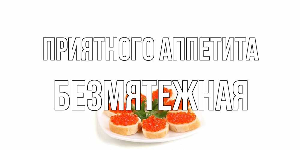Открытка на каждый день с именем, безмятежная Приятного аппетита бутерброд,красная икра Прикольная открытка с пожеланием онлайн скачать бесплатно 