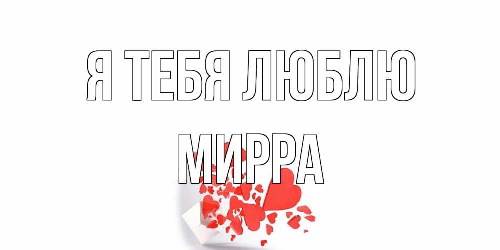 Открытка на каждый день с именем, Мирра Я тебя люблю конверт, сердце Прикольная открытка с пожеланием онлайн скачать бесплатно 