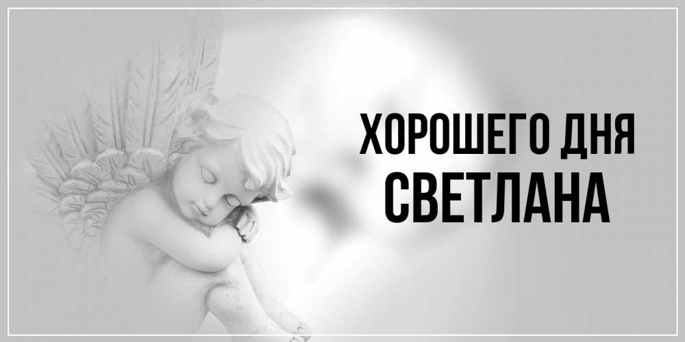 Открытка на каждый день с именем, Светлана Хорошего дня ангел Прикольная открытка с пожеланием онлайн скачать бесплатно 