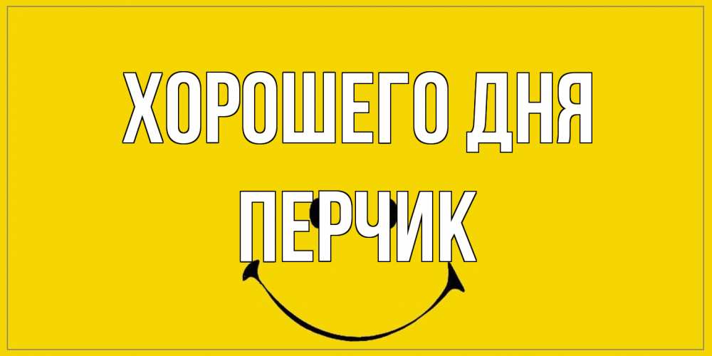 Открытка на каждый день с именем, перчик Хорошего дня улыбка Прикольная открытка с пожеланием онлайн скачать бесплатно 