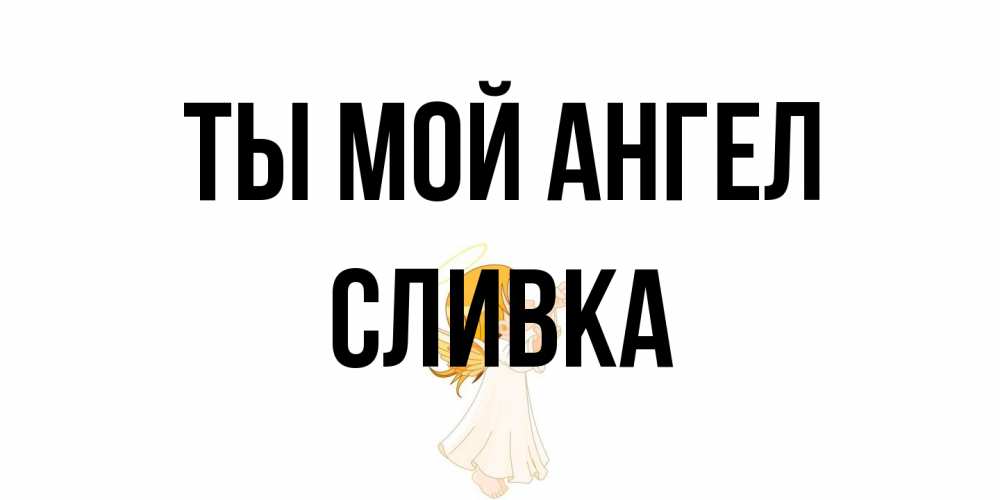 Открытка на каждый день с именем, Сливка Ты мой ангел ангел, девочка Прикольная открытка с пожеланием онлайн скачать бесплатно 