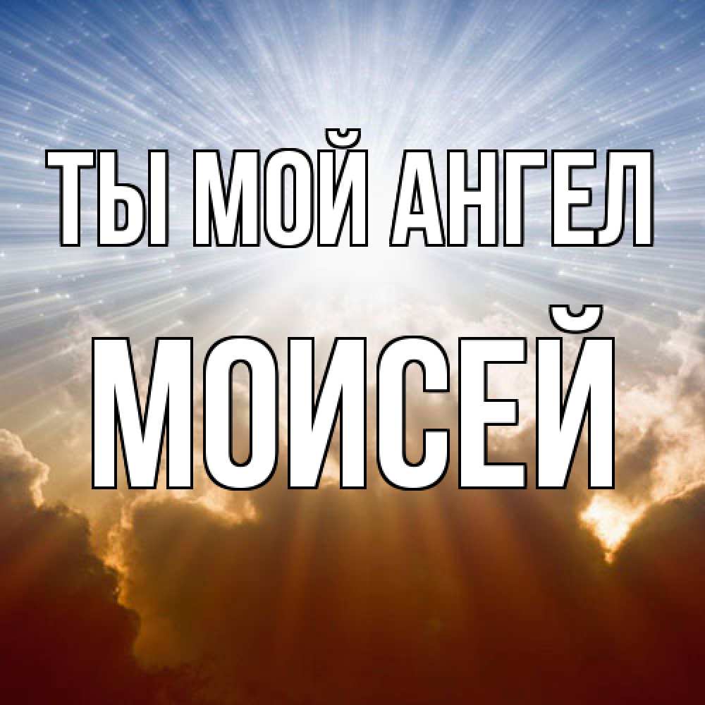 Открытка на каждый день с именем, Моисей Ты мой ангел ангельский свет на небе Прикольная открытка с пожеланием онлайн скачать бесплатно 