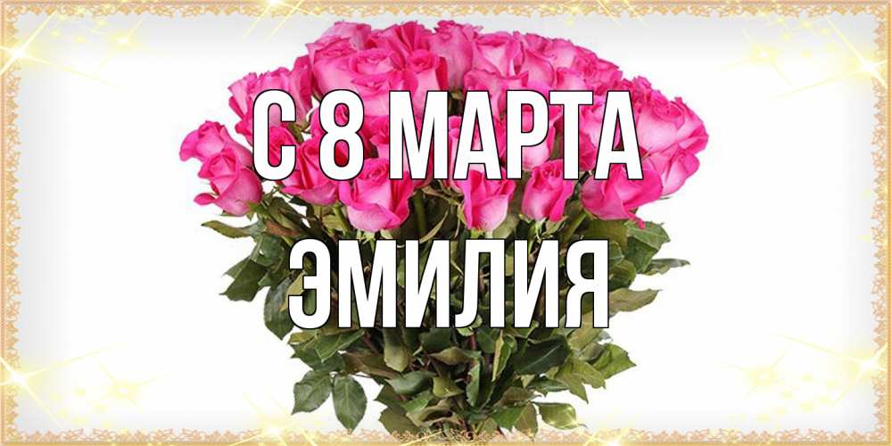 Открытка на каждый день с именем, Эмилия C 8 МАРТА красивые открытки в оригинальной обработке на международный женский день Прикольная открытка с пожеланием онлайн скачать бесплатно 