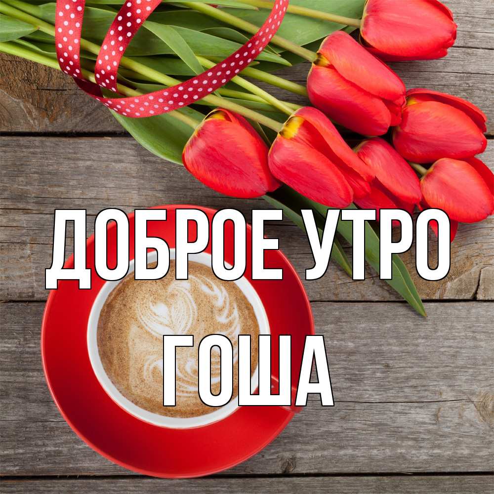 Открытка на каждый день с именем, Гоша Доброе утро красное блюдце Прикольная открытка с пожеланием онлайн скачать бесплатно 