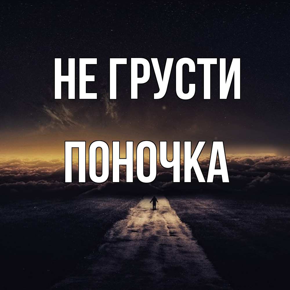 Открытка на каждый день с именем, поночка Не грусти дорога в никуда Прикольная открытка с пожеланием онлайн скачать бесплатно 