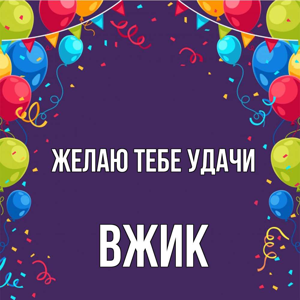 Открытка на каждый день с именем, Вжик Желаю тебе удачи шары Прикольная открытка с пожеланием онлайн скачать бесплатно 