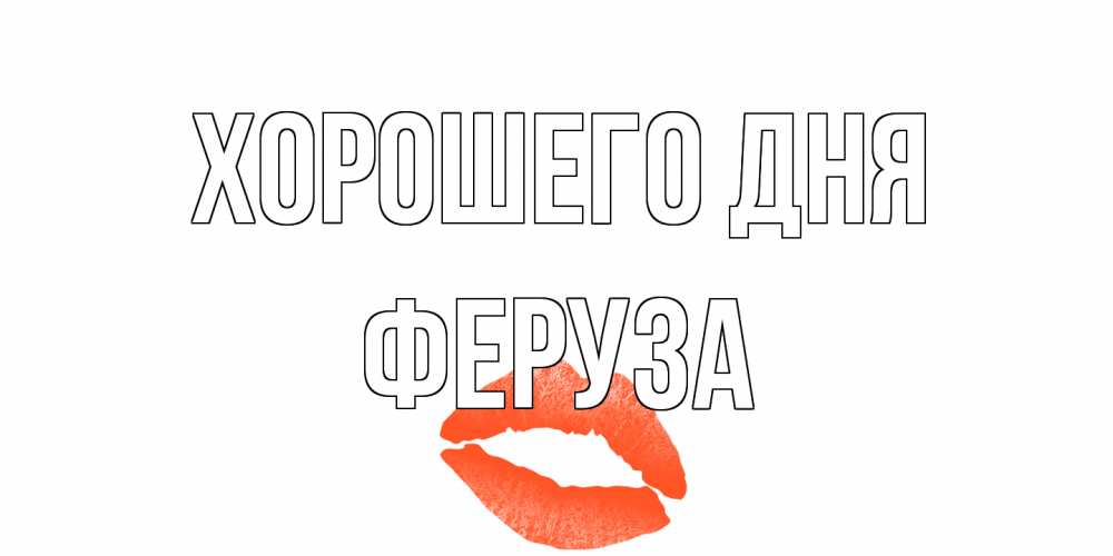 Открытка на каждый день с именем, Феруза Хорошего дня удачного дня с поцелуем Прикольная открытка с пожеланием онлайн скачать бесплатно 