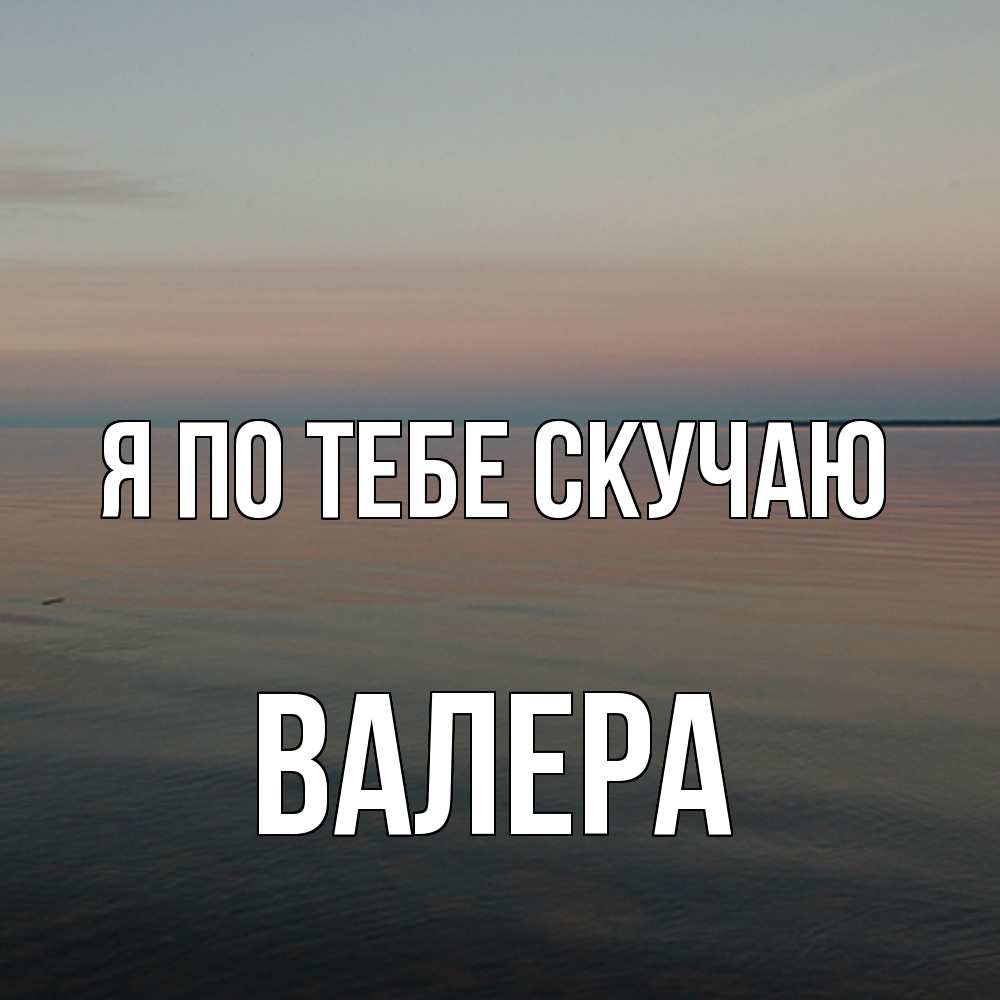 Открытка на каждый день с именем, Валера Я по тебе скучаю пусто Прикольная открытка с пожеланием онлайн скачать бесплатно 