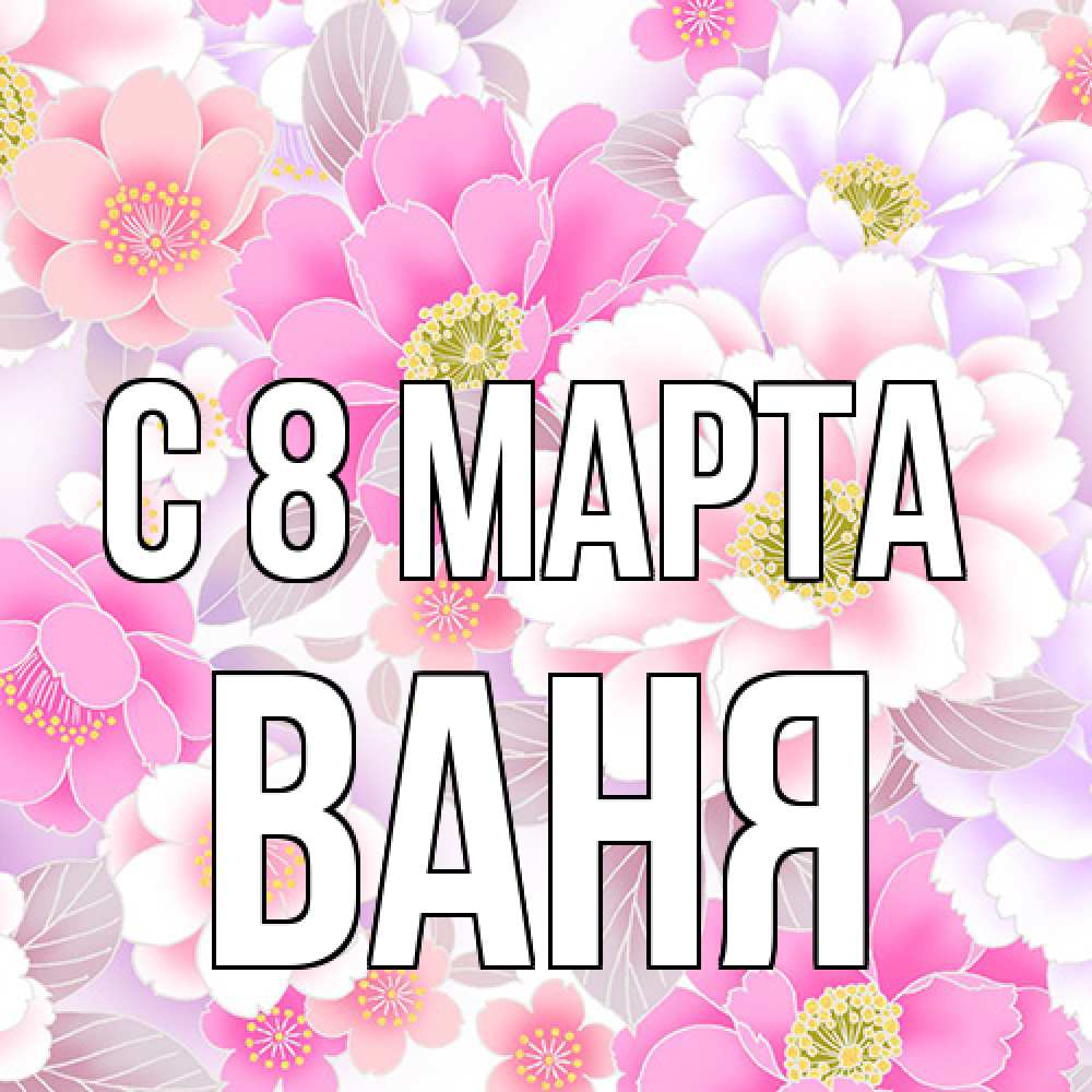 Открытка на каждый день с именем, Ваня C 8 МАРТА для женщин Прикольная открытка с пожеланием онлайн скачать бесплатно 