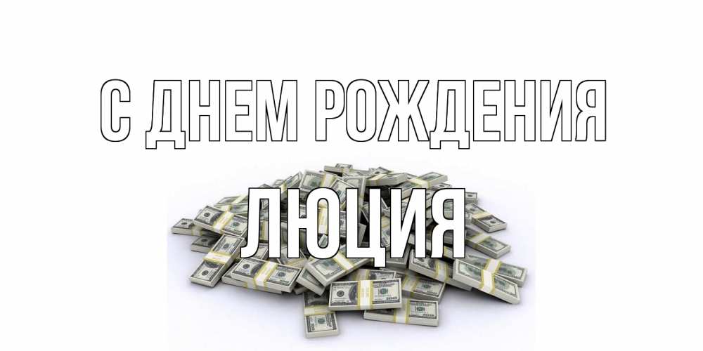 Открытка на каждый день с именем, Люция С днем рождения деньги, доллары Прикольная открытка с пожеланием онлайн скачать бесплатно 