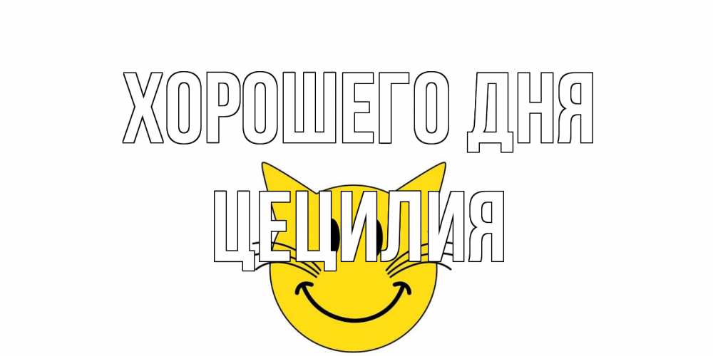Открытка на каждый день с именем, Цецилия Хорошего дня открытка с котом Прикольная открытка с пожеланием онлайн скачать бесплатно 
