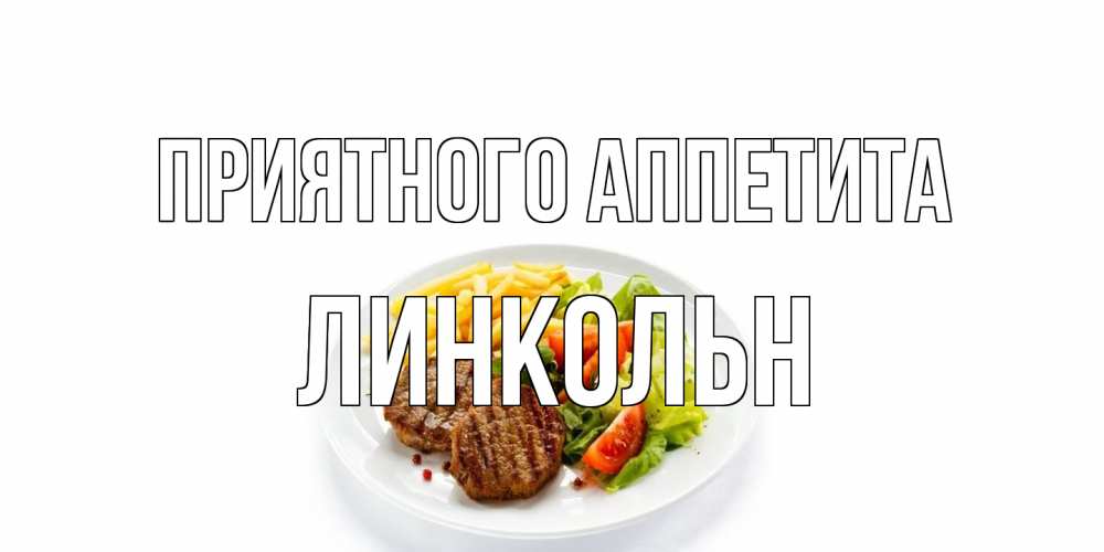 Открытка на каждый день с именем, Линкольн Приятного аппетита стейк,картошка фри, салат Прикольная открытка с пожеланием онлайн скачать бесплатно 