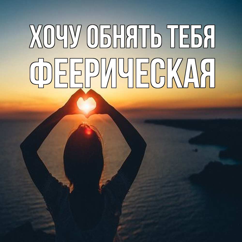 Открытка на каждый день с именем, Фееpическая Хочу обнять тебя закат на море Прикольная открытка с пожеланием онлайн скачать бесплатно 